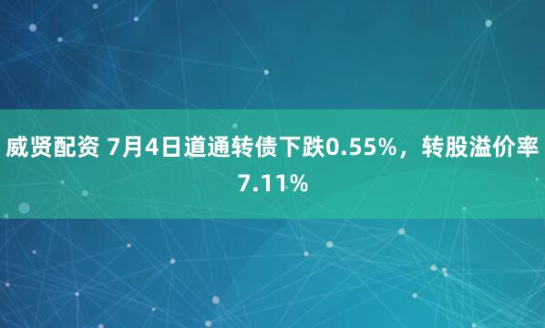威贤配资 7月4日道通转债下跌0.55%，转股溢价率7.11%
